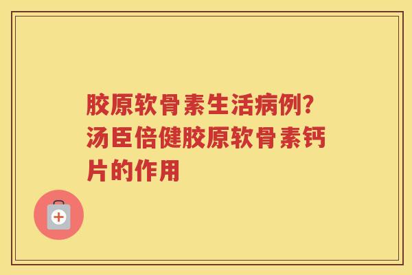 胶原软骨素生活例？汤臣倍健胶原软骨素钙片的作用