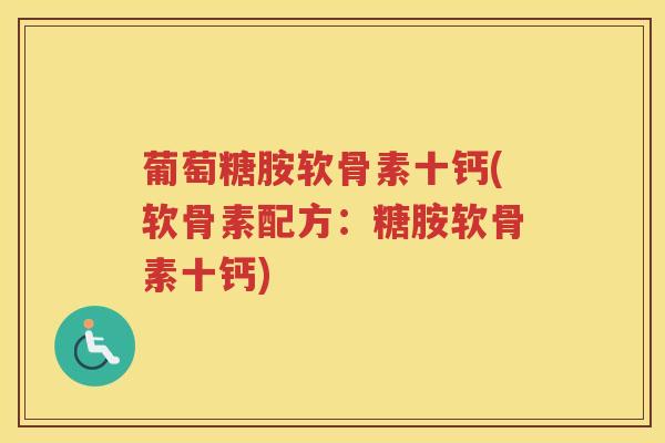 葡萄糖胺软骨素十钙(软骨素配方：糖胺软骨素十钙)