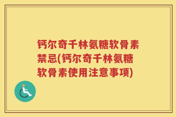 钙尔奇千林氨糖软骨素禁忌(钙尔奇千林氨糖软骨素使用注意事项) 钙尔奇千林氨糖软骨素禁忌(钙尔奇千林氨糖软骨素使用注意事项)