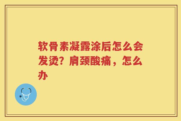软骨素凝露涂后怎么会发烫?肩颈酸痛,怎么办 软骨素凝露涂后怎么会发烫?肩颈酸痛,怎么办