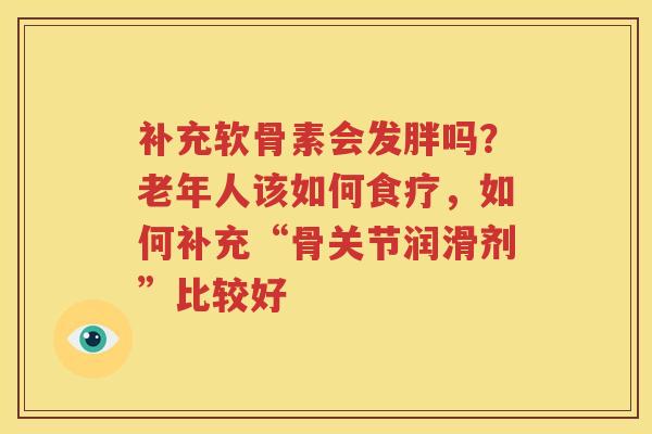 补充软骨素会发胖吗？老年人该如何食疗，如何补充“骨关节润滑剂”比较好