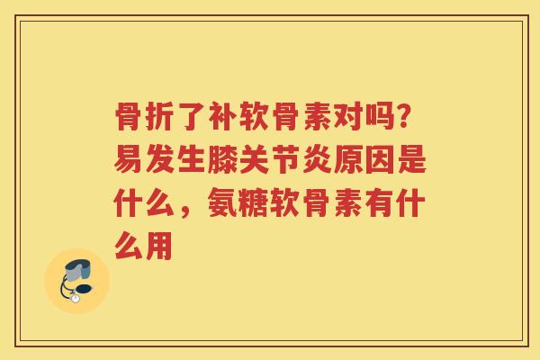 了补软骨素对吗？易发生膝原因是什么，氨糖软骨素有什么用