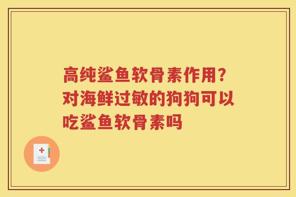 高纯鲨鱼软骨素作用?对海鲜的狗狗可以吃鲨鱼软骨素吗 高纯鲨鱼软骨素作用?对海鲜的狗狗可以吃鲨鱼软骨素吗