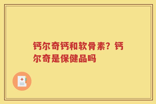 钙尔奇钙和软骨素？钙尔奇是保健品吗