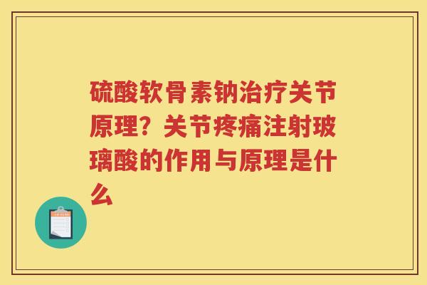 硫酸软骨素钠关节原理?关节注射玻璃酸的作用与原理是什么 硫酸软骨素钠关节原理?关节注射玻璃酸的作用与原理是什么