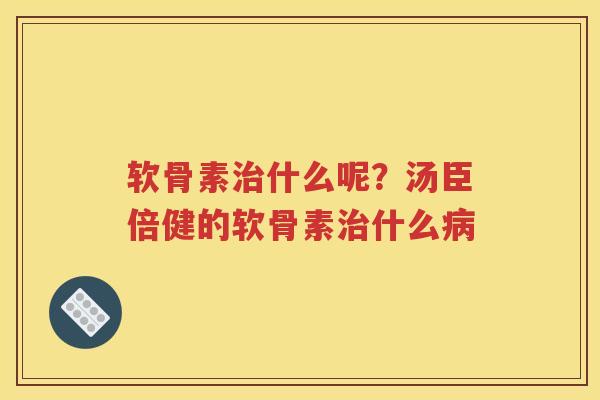 软骨素什么呢?汤臣倍健的软骨素什么 软骨素什么呢?汤臣倍健的软骨素什么