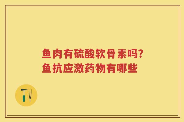 鱼肉有硫酸软骨素吗?鱼抗应激有哪些 鱼肉有硫酸软骨素吗?鱼抗应激有哪些