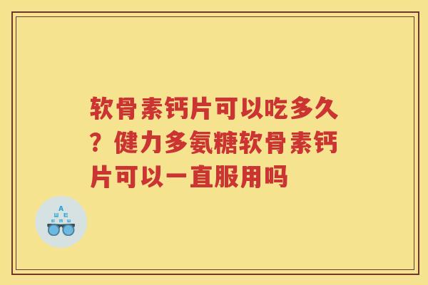 软骨素钙片可以吃多久?健力多氨糖软骨素钙片可以一直服用吗 软骨素钙片可以吃多久?健力多氨糖软骨素钙片可以一直服用吗