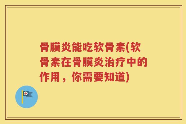 骨膜炎能吃软骨素(软骨素在骨膜炎中的作用,你需要知道) 骨膜炎能吃软骨素(软骨素在骨膜炎中的作用,你需要知道)