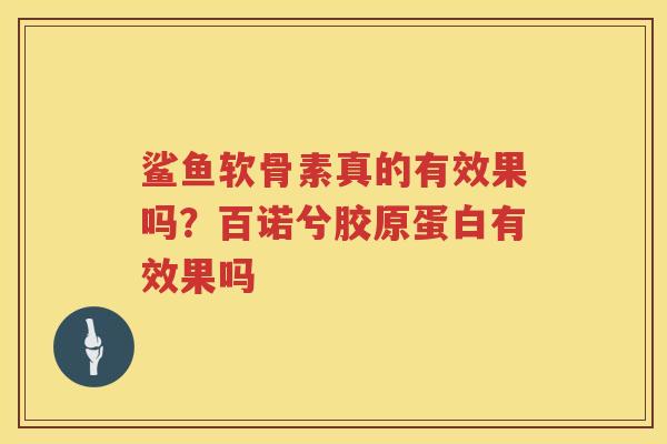 鲨鱼软骨素真的有效果吗?百诺兮胶原蛋白有效果吗 鲨鱼软骨素真的有效果吗?百诺兮胶原蛋白有效果吗