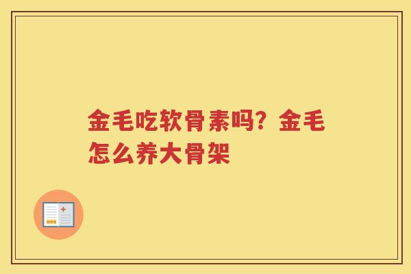 金毛吃软骨素吗？金毛怎么养大骨架