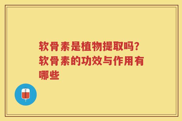 软骨素是植物提取吗?软骨素的功效与作用有哪些 软骨素是植物提取吗?软骨素的功效与作用有哪些