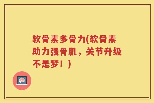 软骨素多骨力(软骨素助力强骨肌,关节升级不是梦!) 软骨素多骨力(软骨素助力强骨肌,关节升级不是梦!)