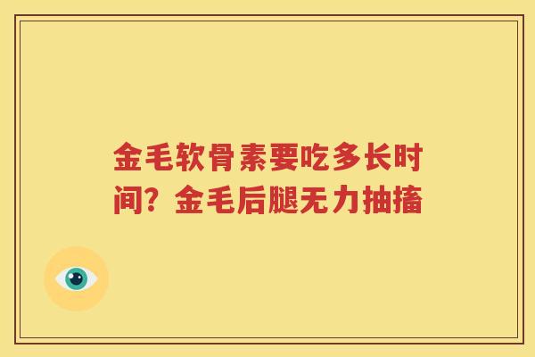 金毛软骨素要吃多长时间?金毛后腿无力抽搐 金毛软骨素要吃多长时间?金毛后腿无力抽搐