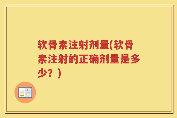 软骨素注射剂量(软骨素注射的正确剂量是多少?) 软骨素注射剂量(软骨素注射的正确剂量是多少?)