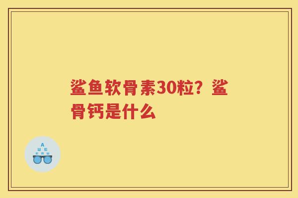 鲨鱼软骨素30粒？鲨骨钙是什么