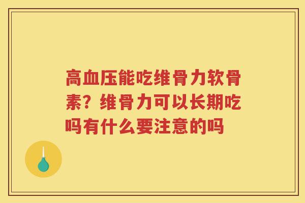 高能吃维骨力软骨素?维骨力可以长期吃吗有什么要注意的吗 高能吃维骨力软骨素?维骨力可以长期吃吗有什么要注意的吗