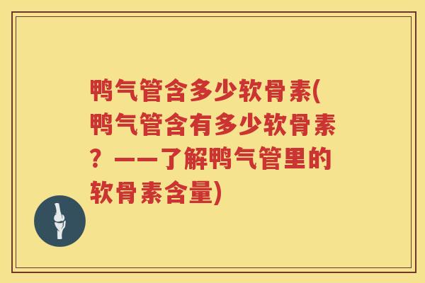 鸭气管含多少软骨素(鸭气管含有多少软骨素？——了解鸭气管里的软骨素含量)