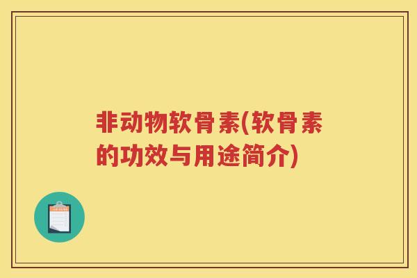 非动物软骨素(软骨素的功效与用途简介)