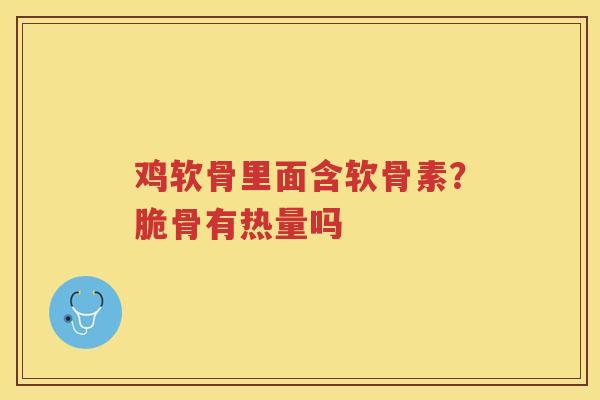 鸡软骨里面含软骨素?脆骨有热量吗 鸡软骨里面含软骨素?脆骨有热量吗