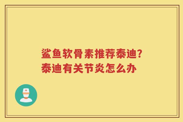 鲨鱼软骨素推荐泰迪？泰迪有怎么办