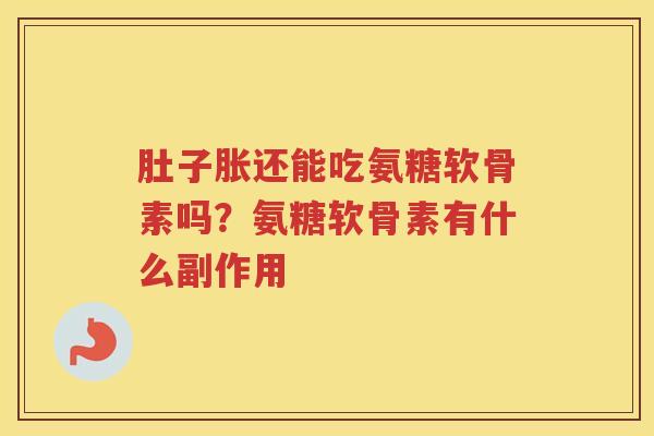 肚子胀还能吃氨糖软骨素吗?氨糖软骨素有什么副作用 肚子胀还能吃氨糖软骨素吗?氨糖软骨素有什么副作用