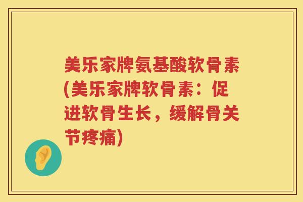 美乐家牌氨基酸软骨素(美乐家牌软骨素:促进软骨生长,缓解骨关节) 美乐家牌氨基酸软骨素(美乐家牌软骨素:促进软骨生长,缓解骨关节)