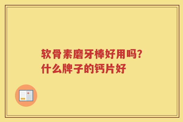 软骨素磨牙棒好用吗？什么牌子的钙片好