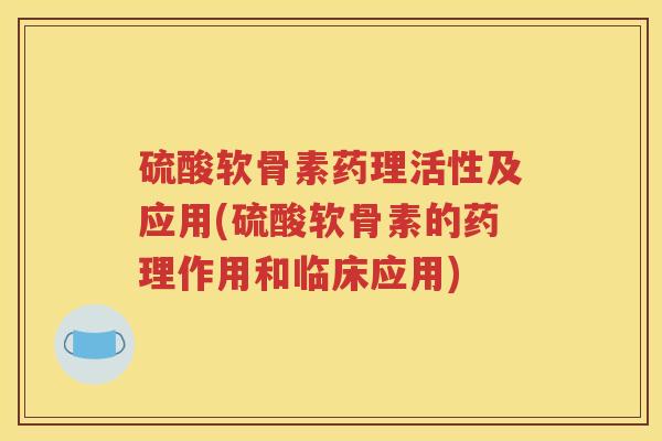 硫酸软骨素药理活性及应用(硫酸软骨素的药理作用和临床应用) 硫酸软骨素药理活性及应用(硫酸软骨素的药理作用和临床应用)