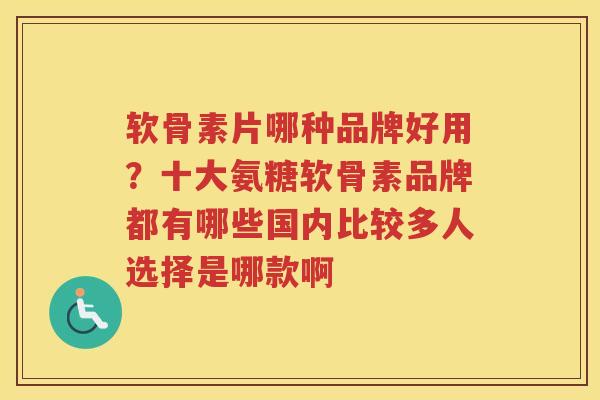 软骨素片哪种品牌好用?十大氨糖软骨素品牌都有哪些国内比较多人选择是哪款啊 软骨素片哪种品牌好用?十大氨糖软骨素品牌都有哪些国内比较多人选择是哪款啊