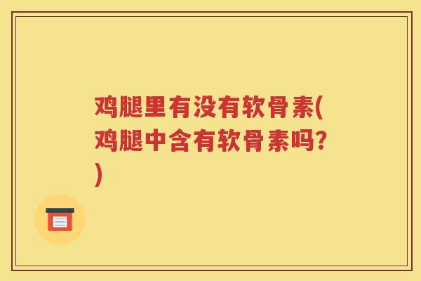 鸡腿里有没有软骨素(鸡腿中含有软骨素吗？)