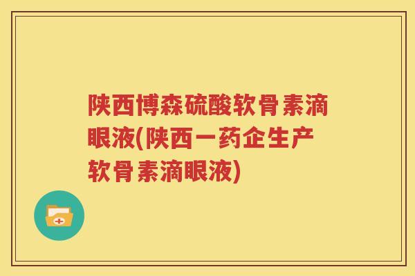 陕西博森硫酸软骨素滴眼液(陕西一药企生产软骨素滴眼液) 陕西博森硫酸软骨素滴眼液(陕西一药企生产软骨素滴眼液)