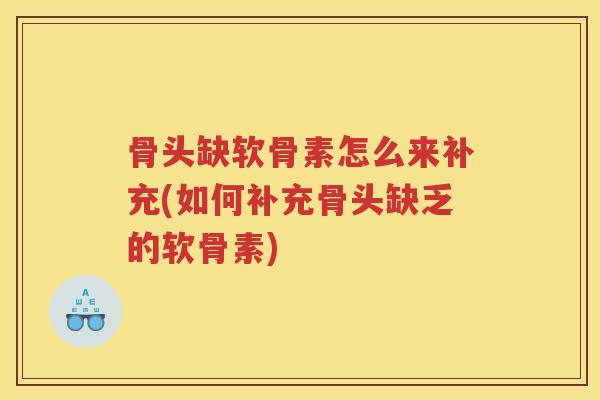 骨头缺软骨素怎么来补充(如何补充骨头缺乏的软骨素) 骨头缺软骨素怎么来补充(如何补充骨头缺乏的软骨素)