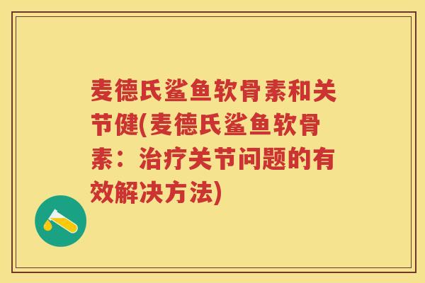 麦德氏鲨鱼软骨素和关节健(麦德氏鲨鱼软骨素:关节问题的有效解决方法) 麦德氏鲨鱼软骨素和关节健(麦德氏鲨鱼软骨素:关节问题的有效解决方法)