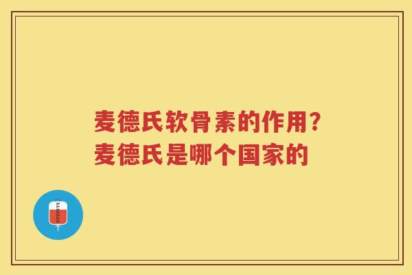 麦德氏软骨素的作用？麦德氏是哪个国家的