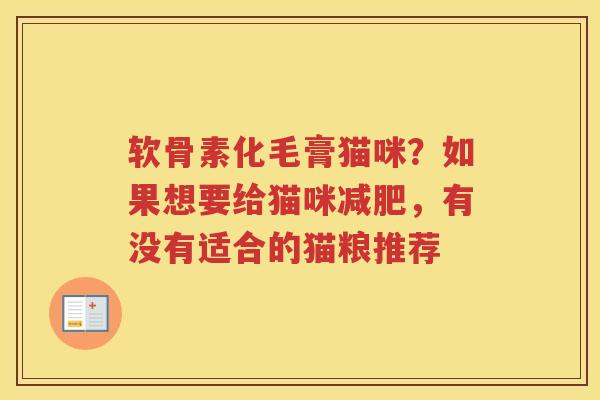 软骨素化毛膏猫咪?如果想要给猫咪,有没有适合的猫粮推荐 软骨素化毛膏猫咪?如果想要给猫咪,有没有适合的猫粮推荐