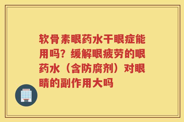 软骨素眼药水干眼症能用吗?缓解眼疲劳的眼药水(含防腐剂)对眼睛的副作用大吗 软骨素眼药水干眼症能用吗?缓解眼疲劳的眼药水(含防腐剂)对眼睛的副作用大吗