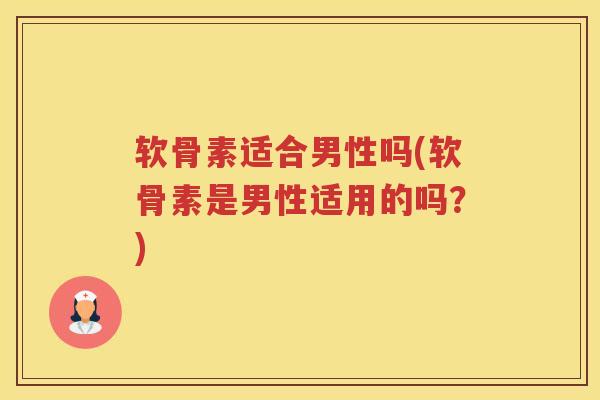 软骨素适合男性吗(软骨素是男性适用的吗?) 软骨素适合男性吗(软骨素是男性适用的吗?)