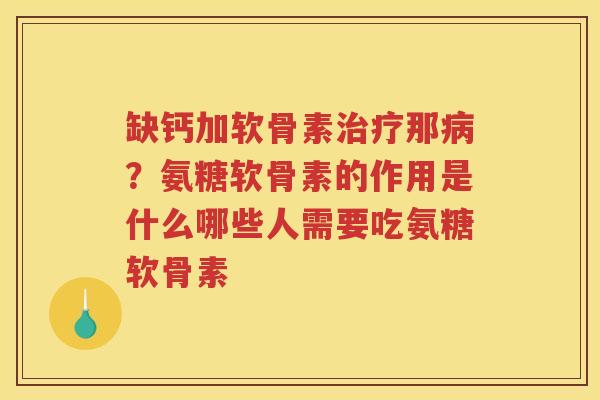 缺钙加软骨素那?氨糖软骨素的作用是什么哪些人需要吃氨糖软骨素 缺钙加软骨素那?氨糖软骨素的作用是什么哪些人需要吃氨糖软骨素