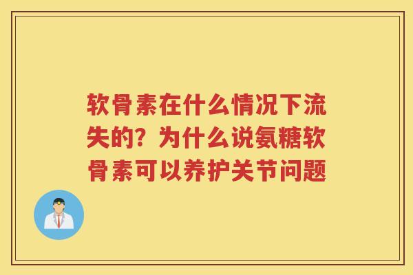 软骨素在什么情况下流失的？为什么说氨糖软骨素可以养护关节问题