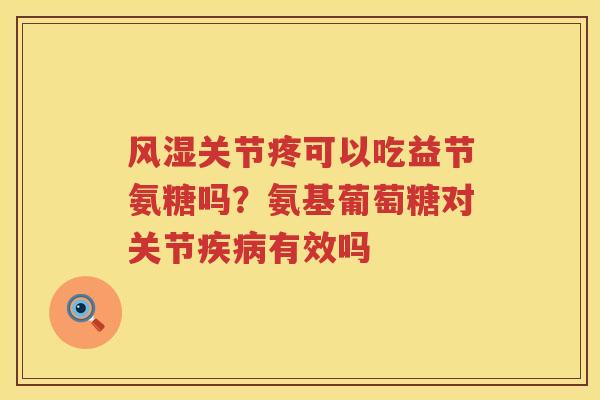 关节疼可以吃益节氨糖吗？氨基葡萄糖对关节有效吗