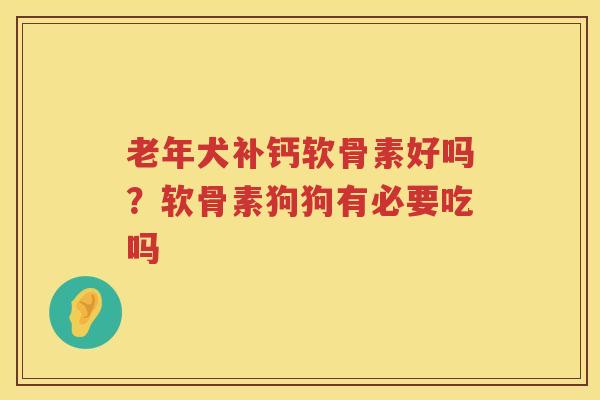 老年犬补钙软骨素好吗?软骨素狗狗有必要吃吗 老年犬补钙软骨素好吗?软骨素狗狗有必要吃吗