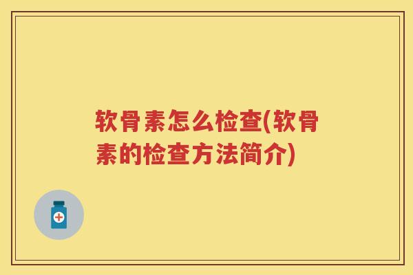 软骨素怎么检查(软骨素的检查方法简介)