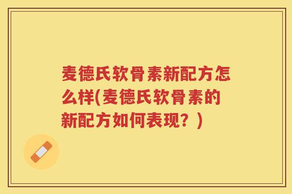 麦德氏软骨素新配方怎么样(麦德氏软骨素的新配方如何表现？)