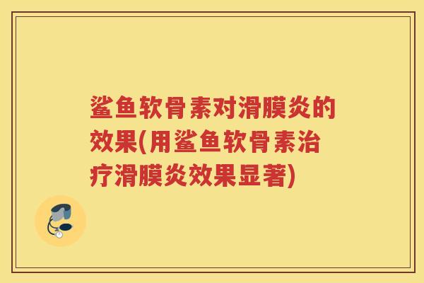 鲨鱼软骨素对的效果(用鲨鱼软骨素效果显著)