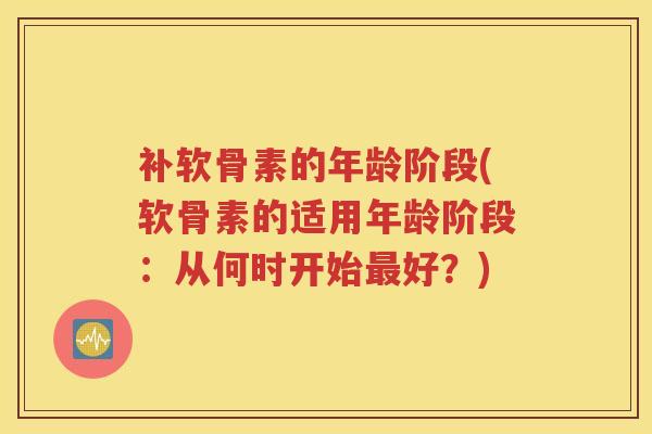 补软骨素的年龄阶段(软骨素的适用年龄阶段：从何时开始好？)