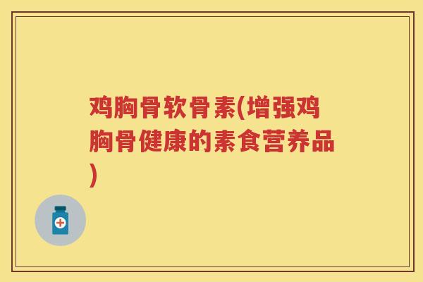 鸡胸骨软骨素(增强鸡胸骨健康的素食营养品)