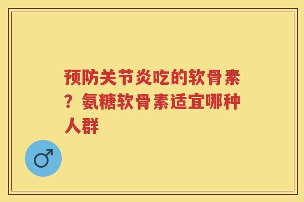 吃的软骨素?氨糖软骨素适宜哪种人群 吃的软骨素?氨糖软骨素适宜哪种人群