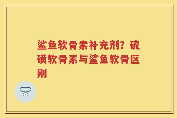 鲨鱼软骨素补充剂?硫磺软骨素与鲨鱼软骨区别 鲨鱼软骨素补充剂?硫磺软骨素与鲨鱼软骨区别