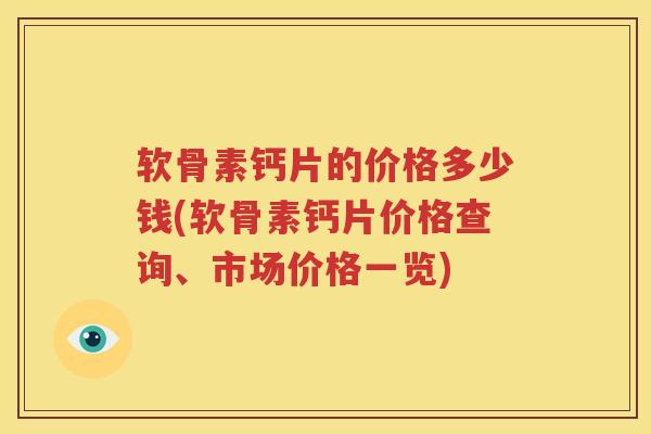 软骨素钙片的价格多少钱(软骨素钙片价格查询、市场价格一览)